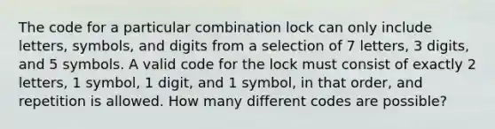 The code for a particular combination lock can only include letters, symbols, and digits from a selection of 7 letters, 3 digits, and 5 symbols. A valid code for the lock must consist of exactly 2 letters, 1 symbol, 1 digit, and 1 symbol, in that order, and repetition is allowed. How many different codes are possible?