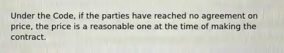 Under the Code, if the parties have reached no agreement on price, the price is a reasonable one at the time of making the contract.