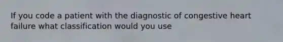 If you code a patient with the diagnostic of congestive heart failure what classification would you use