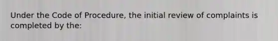 Under the Code of Procedure, the initial review of complaints is completed by the: