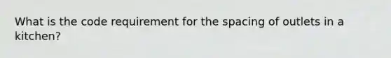What is the code requirement for the spacing of outlets in a kitchen?