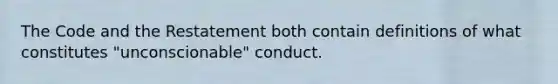 The Code and the Restatement both contain definitions of what constitutes "unconscionable" conduct.