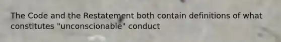 The Code and the Restatement both contain definitions of what constitutes "unconscionable" conduct