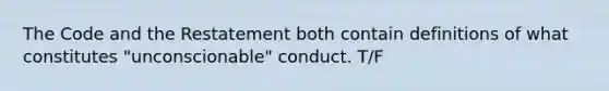 The Code and the Restatement both contain definitions of what constitutes "unconscionable" conduct. T/F