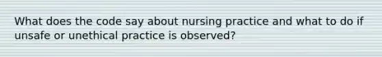 What does the code say about nursing practice and what to do if unsafe or unethical practice is observed?