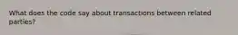 What does the code say about transactions between related parties?