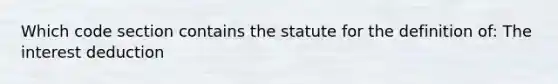 Which code section contains the statute for the definition of: The interest deduction