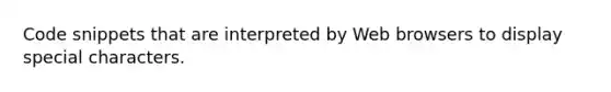 Code snippets that are interpreted by Web browsers to display special characters.