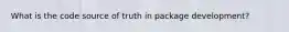 What is the code source of truth in package development?
