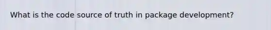 What is the code source of truth in package development?