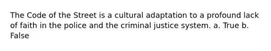 The Code of the Street is a cultural adaptation to a profound lack of faith in the police and the criminal justice system. a. True b. False