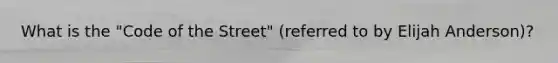 What is the "Code of the Street" (referred to by Elijah Anderson)?