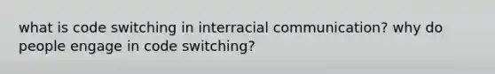 what is code switching in interracial communication? why do people engage in code switching?