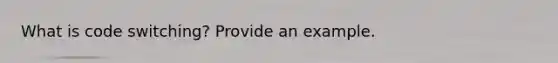 What is code switching? Provide an example.