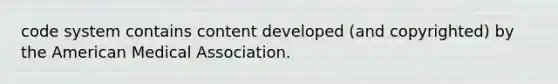 code system contains content developed (and copyrighted) by the American Medical Association.