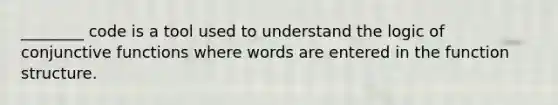 ________ code is a tool used to understand the logic of conjunctive functions where words are entered in the function structure.