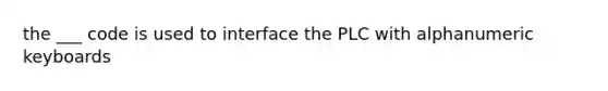 the ___ code is used to interface the PLC with alphanumeric keyboards