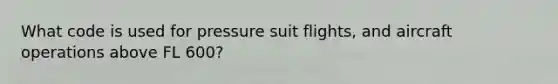 What code is used for pressure suit flights, and aircraft operations above FL 600?