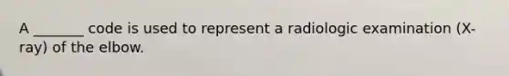 A _______ code is used to represent a radiologic examination (X-ray) of the elbow.