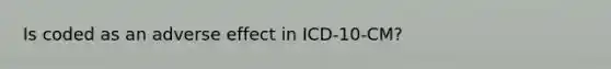 Is coded as an adverse effect in ICD-10-CM?