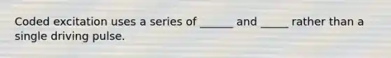 Coded excitation uses a series of ______ and _____ rather than a single driving pulse.