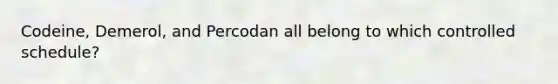 Codeine, Demerol, and Percodan all belong to which controlled schedule?