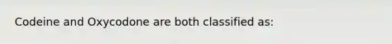 Codeine and Oxycodone are both classified as: