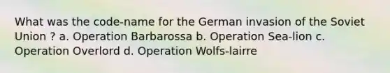 What was the code-name for the German invasion of the Soviet Union ? a. Operation Barbarossa b. Operation Sea-lion c. Operation Overlord d. Operation Wolfs-lairre