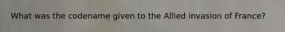 What was the codename given to the Allied invasion of France?