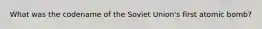 What was the codename of the Soviet Union's first atomic bomb?