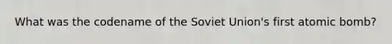 What was the codename of the Soviet Union's first atomic bomb?