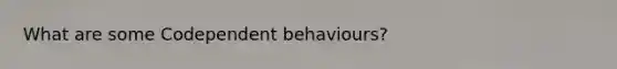 What are some Codependent behaviours?