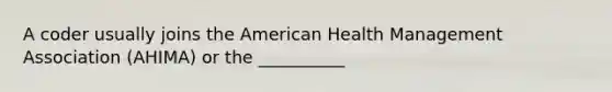 A coder usually joins the American Health Management Association (AHIMA) or the __________