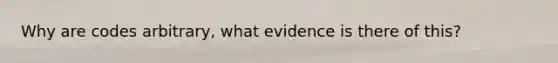 Why are codes arbitrary, what evidence is there of this?