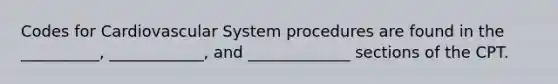 Codes for Cardiovascular System procedures are found in the __________, ____________, and _____________ sections of the CPT.