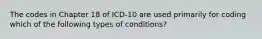 The codes in Chapter 18 of ICD-10 are used primarily for coding which of the following types of conditions?