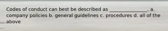 Codes of conduct can best be described as ________________. a. company policies b. general guidelines c. procedures d. all of the above