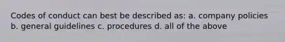 Codes of conduct can best be described as: a. company policies b. general guidelines c. procedures d. all of the above