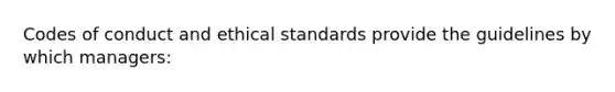 Codes of conduct and ethical standards provide the guidelines by which managers: