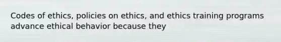 Codes of ethics, policies on ethics, and ethics training programs advance ethical behavior because they