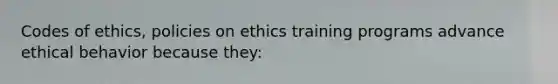 Codes of ethics, policies on ethics training programs advance ethical behavior because they: