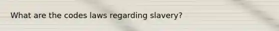 What are the codes laws regarding slavery?