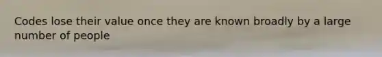 Codes lose their value once they are known broadly by a large number of people