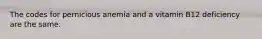 The codes for pernicious anemia and a vitamin B12 deficiency are the same.