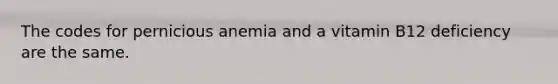 The codes for pernicious anemia and a vitamin B12 deficiency are the same.