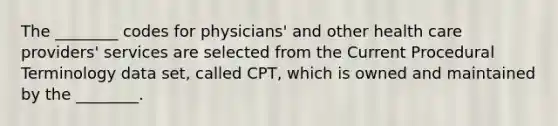 The ________ codes for physicians' and other health care providers' services are selected from the Current Procedural Terminology data set, called CPT, which is owned and maintained by the ________.