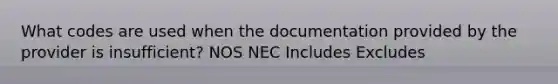 What codes are used when the documentation provided by the provider is insufficient? NOS NEC Includes Excludes