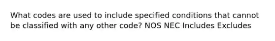 What codes are used to include specified conditions that cannot be classified with any other code? NOS NEC Includes Excludes