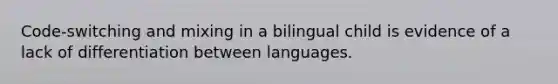 Code-switching and mixing in a bilingual child is evidence of a lack of differentiation between languages.