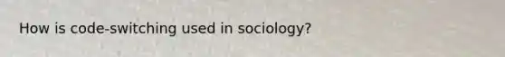 How is code-switching used in sociology?